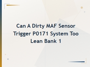 Can a Dirty Maf Sensor Cause P0171 System Too Lean Bank 1?