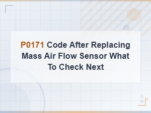 P0171 Code After Replacing Mass Air Flow Sensor – What to Check Next